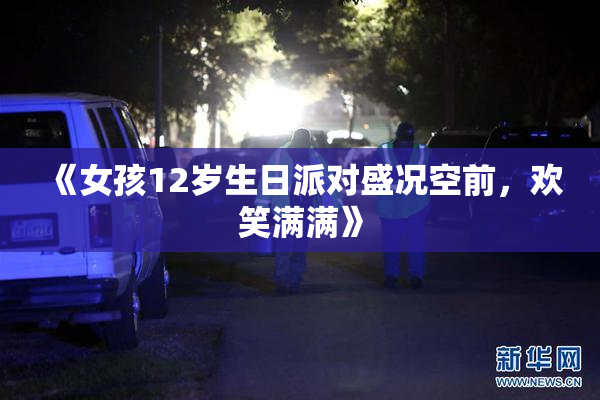 《女孩12岁生日派对盛况空前，欢笑满满》