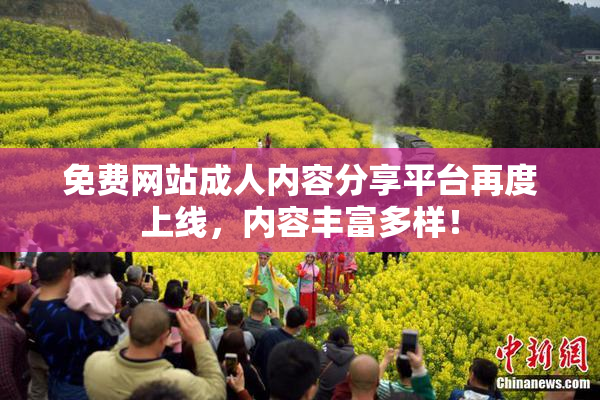 免费网站成人内容分享平台再度上线，内容丰富多样！