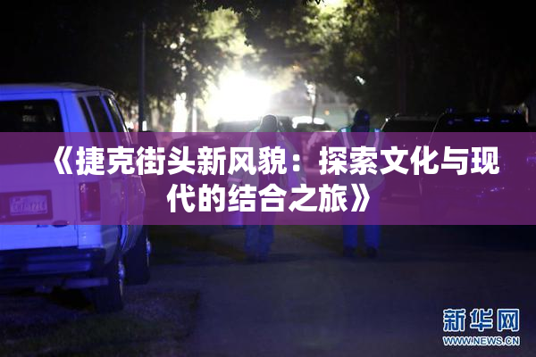 《捷克街头新风貌：探索文化与现代的结合之旅》