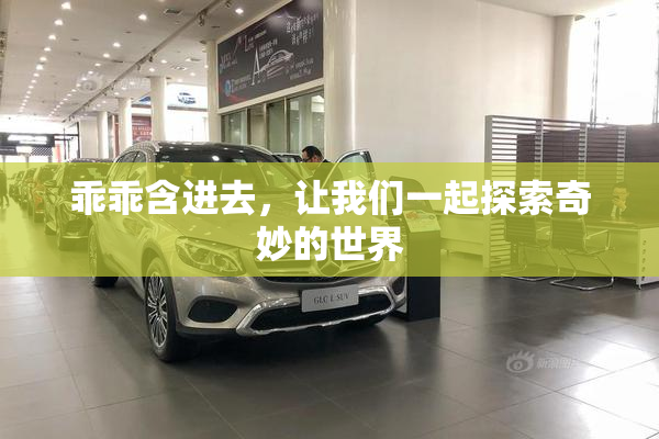 乖乖含进去，让我们一起探索奇妙的世界