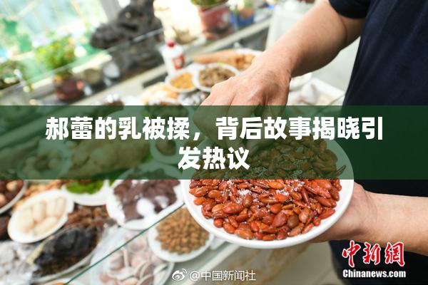 郝蕾的乳被揉，背后故事揭晓引发热议