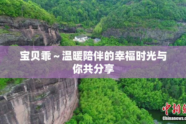 宝贝乖～温暖陪伴的幸福时光与你共分享