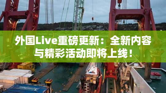 外国Live重磅更新：全新内容与精彩活动即将上线！