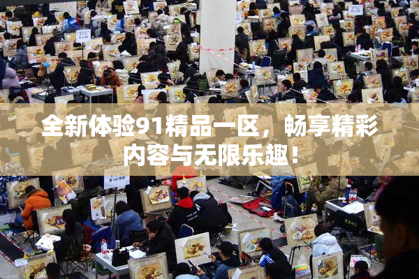 全新体验91精品一区，畅享精彩内容与无限乐趣！