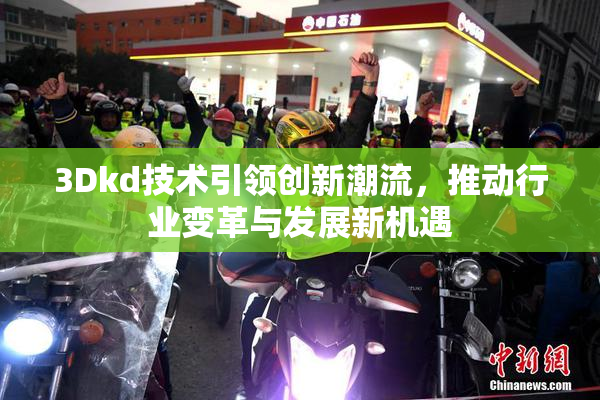 3Dkd技术引领创新潮流，推动行业变革与发展新机遇