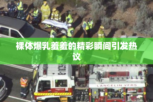 裸体爆乳羞羞的精彩瞬间引发热议