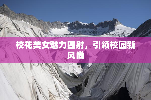 校花美女魅力四射，引领校园新风尚