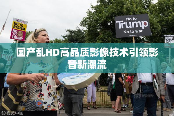 国产乱HD高品质影像技术引领影音新潮流