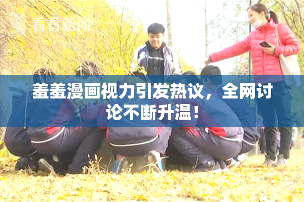 羞羞漫画视力引发热议，全网讨论不断升温！