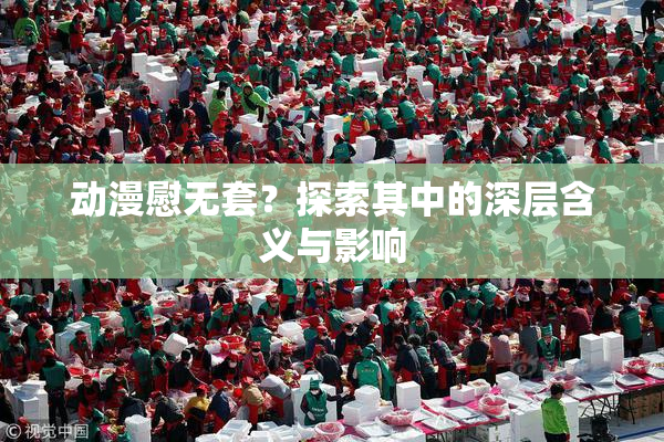 动漫慰无套？探索其中的深层含义与影响