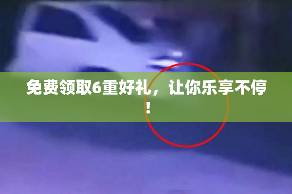 免费领取6重好礼，让你乐享不停！