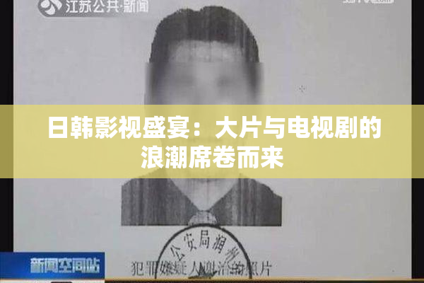 日韩影视盛宴：大片与电视剧的浪潮席卷而来