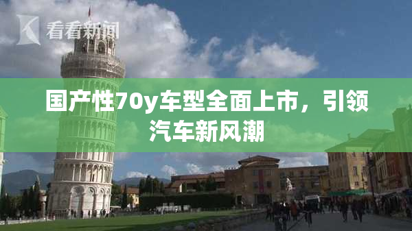国产性70y车型全面上市，引领汽车新风潮