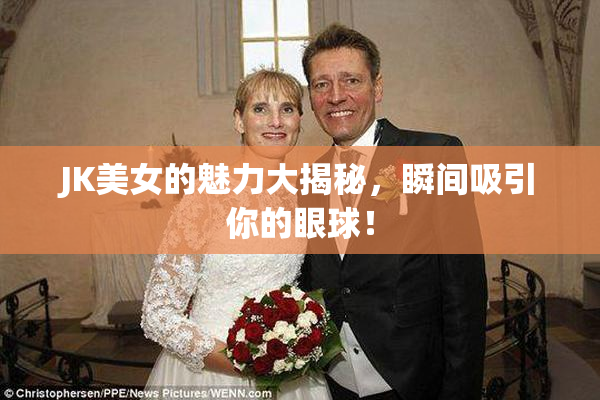 JK美女的魅力大揭秘，瞬间吸引你的眼球！