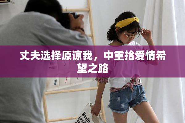 丈夫选择原谅我，中重拾爱情希望之路