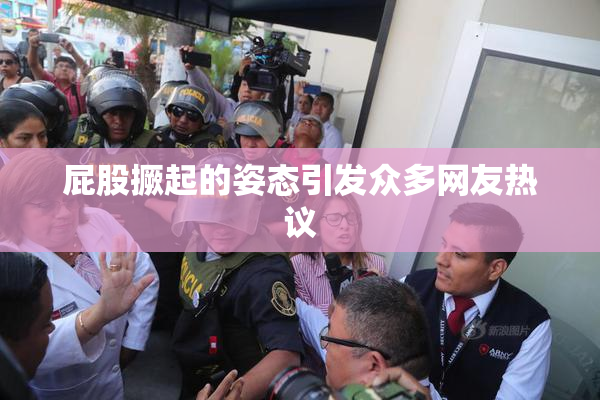 屁股撅起的姿态引发众多网友热议