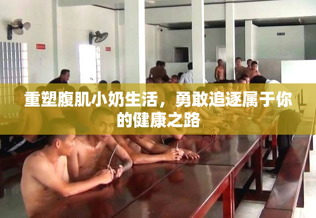 重塑腹肌小奶生活，勇敢追逐属于你的健康之路