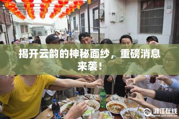 揭开云韵的神秘面纱，重磅消息来袭！