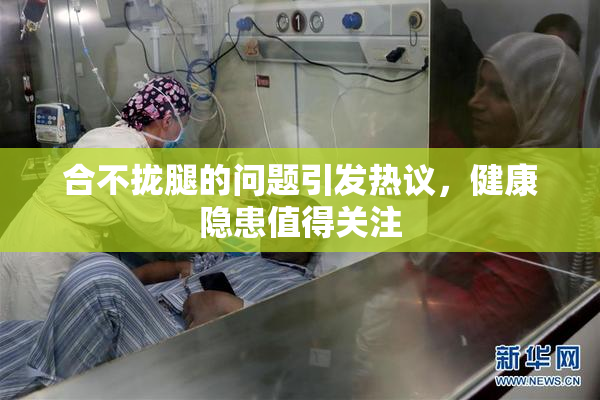 合不拢腿的问题引发热议，健康隐患值得关注