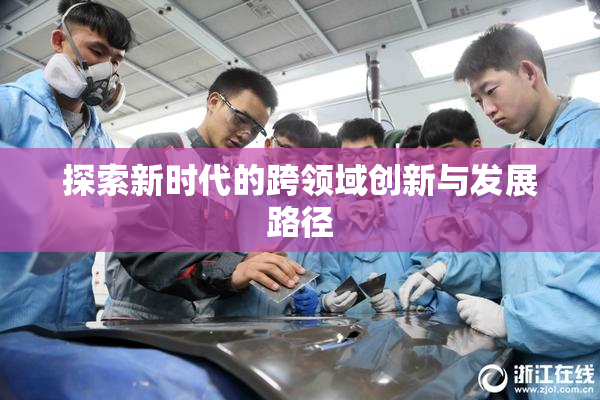 探索新时代的跨领域创新与发展路径