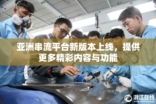 亚洲串流平台新版本上线，提供更多精彩内容与功能