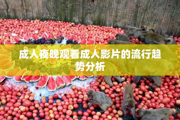 成人夜晚观看成人影片的流行趋势分析