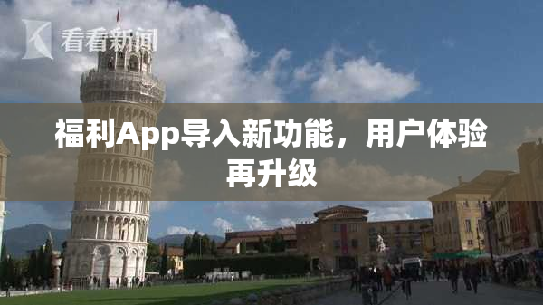 福利App导入新功能，用户体验再升级