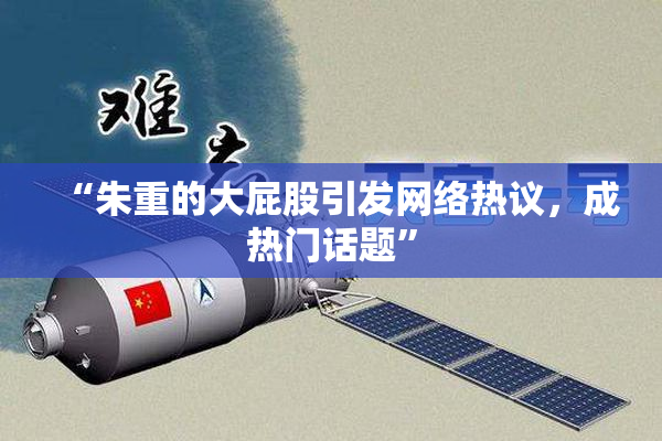“朱重的大屁股引发网络热议，成热门话题”