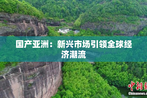 国产亚洲：新兴市场引领全球经济潮流