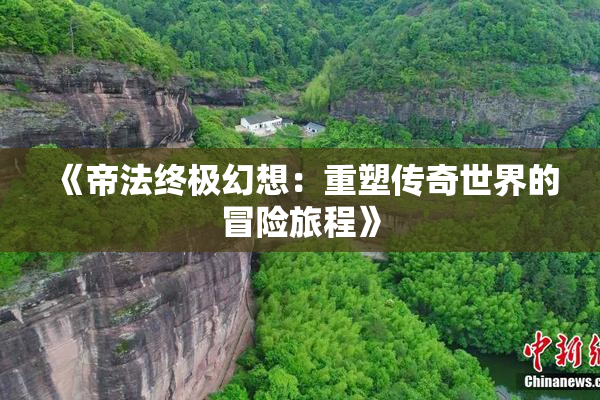 《帝法终极幻想：重塑传奇世界的冒险旅程》