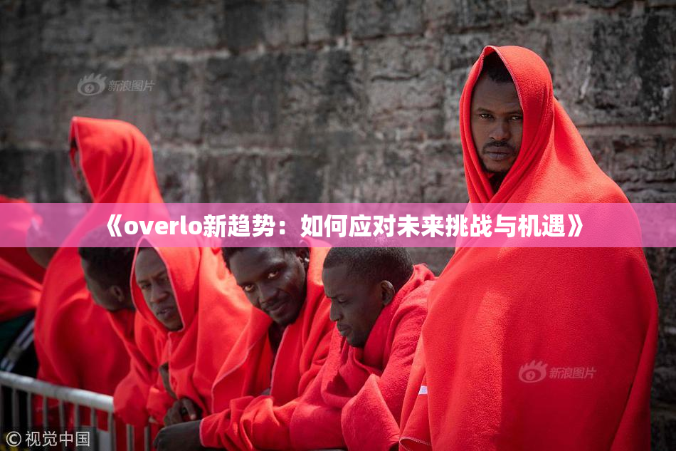 《overlo新趋势：如何应对未来挑战与机遇》