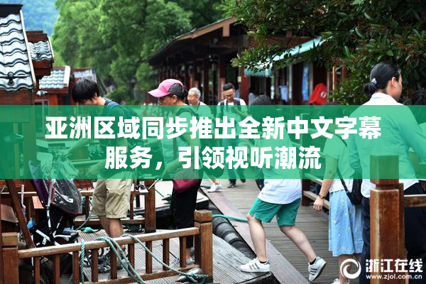 亚洲区域同步推出全新中文字幕服务，引领视听潮流
