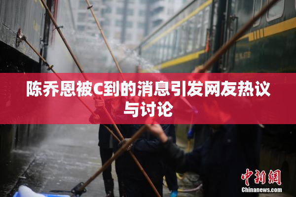 陈乔恩被C到的消息引发网友热议与讨论