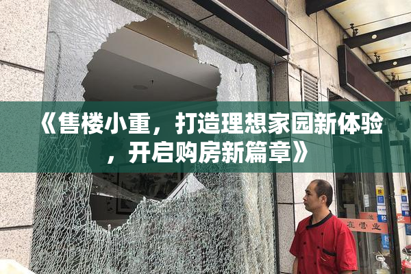 《售楼小重，打造理想家园新体验，开启购房新篇章》