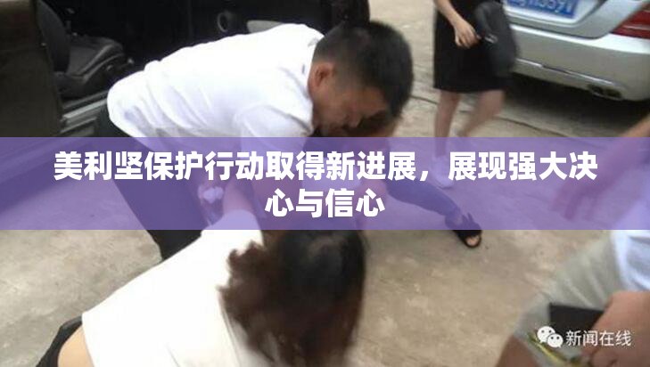 美利坚保护行动取得新进展，展现强大决心与信心