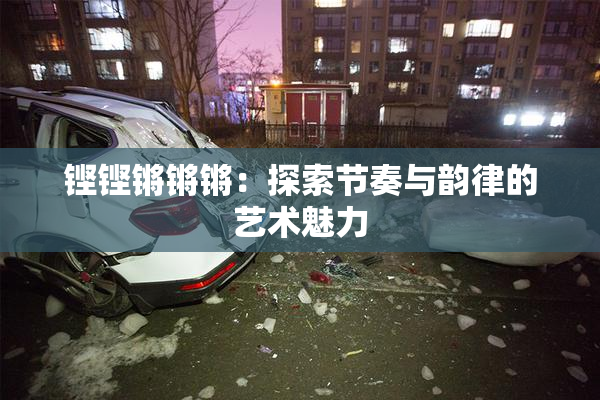 铿铿锵锵锵：探索节奏与韵律的艺术魅力
