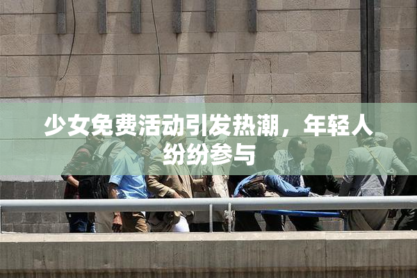 少女免费活动引发热潮，年轻人纷纷参与