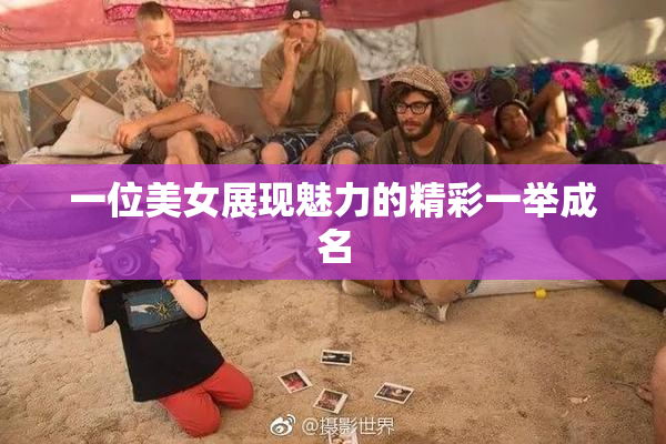 一位美女展现魅力的精彩一举成名