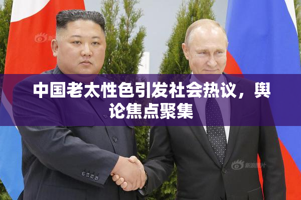 中国老太性色引发社会热议，舆论焦点聚集