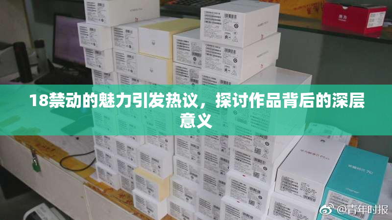 18禁动的魅力引发热议，探讨作品背后的深层意义