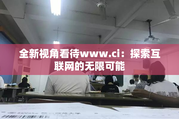 全新视角看待www.ci：探索互联网的无限可能