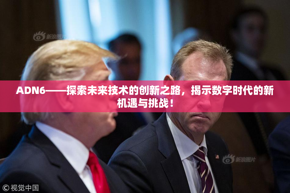 ADN6——探索未来技术的创新之路，揭示数字时代的新机遇与挑战！