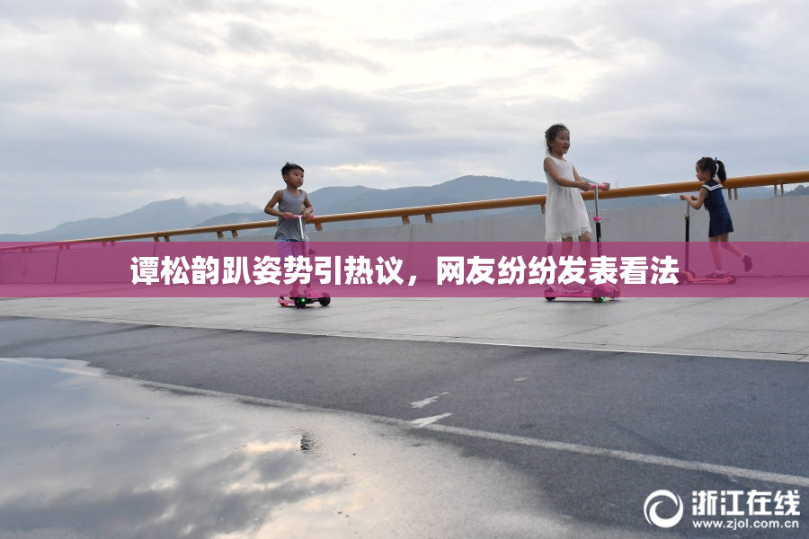 谭松韵趴姿势引热议，网友纷纷发表看法