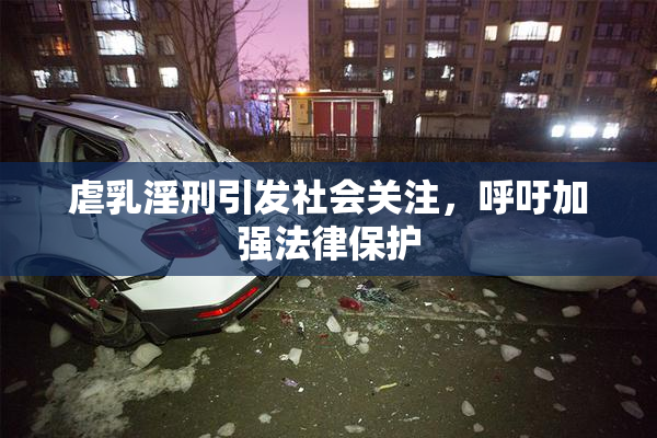 虐乳淫刑引发社会关注，呼吁加强法律保护