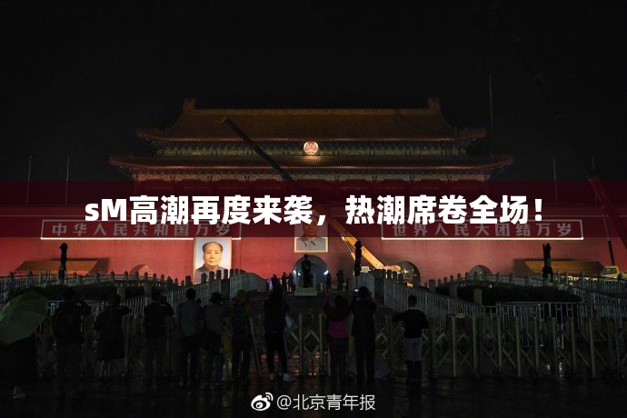 sM高潮再度来袭，热潮席卷全场！