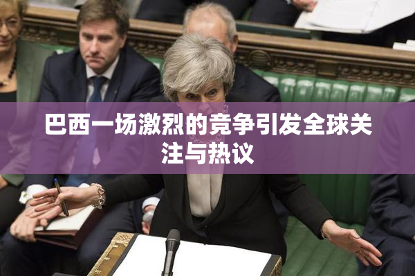 巴西一场激烈的竞争引发全球关注与热议