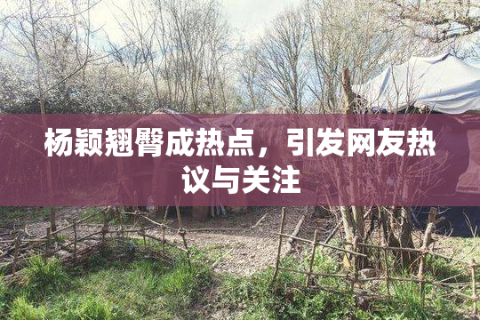 杨颖翘臀成热点，引发网友热议与关注