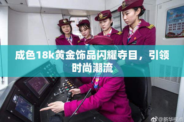成色18k黄金饰品闪耀夺目，引领时尚潮流