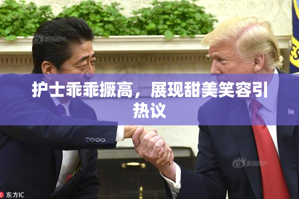 护士乖乖撅高，展现甜美笑容引热议