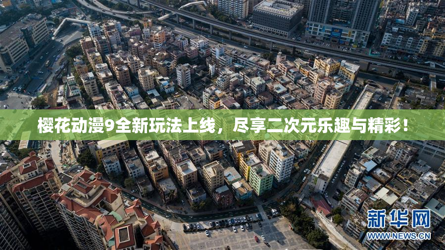 樱花动漫9全新玩法上线，尽享二次元乐趣与精彩！